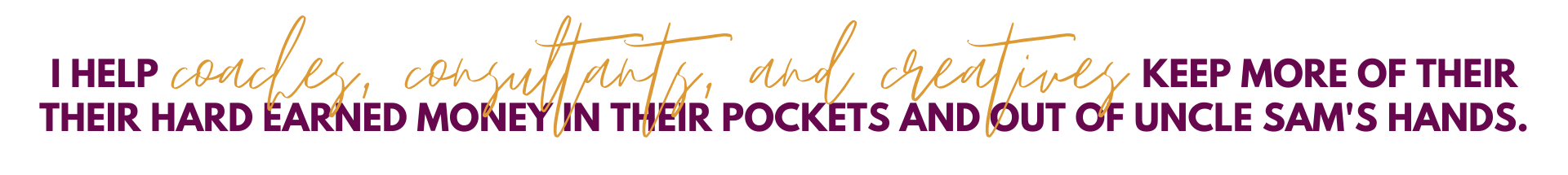 Image that says: I help coaches, consultants, and creatives keep more of their hard earned money in their pockets and out of uncle sam's hands.